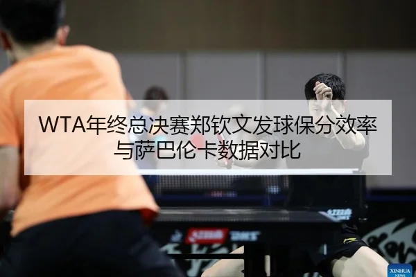 WTA年终总决赛郑钦文发球保分效率与萨巴伦卡数据对比